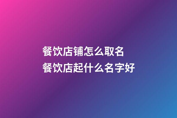 餐饮店铺怎么取名 餐饮店起什么名字好-第1张-店铺起名-玄机派